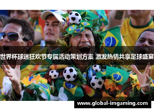世界杯球迷狂欢节专属活动策划方案 激发热情共享足球盛宴