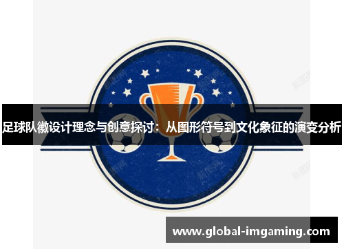 足球队徽设计理念与创意探讨：从图形符号到文化象征的演变分析