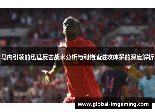 马内引领的迅猛反击战术分析与利物浦进攻体系的深度解析