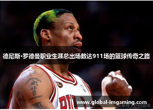 德尼斯·罗德曼职业生涯总出场数达911场的篮球传奇之路