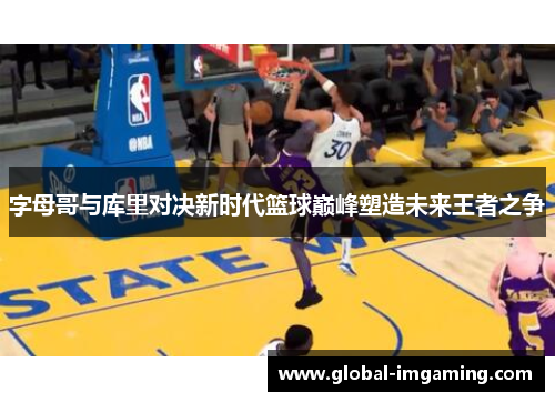 字母哥与库里对决新时代篮球巅峰塑造未来王者之争