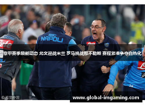 意甲赛季最新动态 尤文迎战米兰 罗马挑战那不勒斯 赛程紧凑争夺白热化