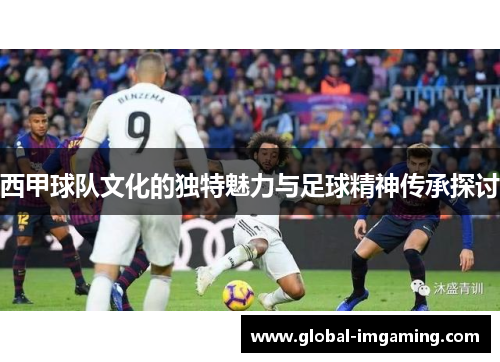 西甲球队文化的独特魅力与足球精神传承探讨