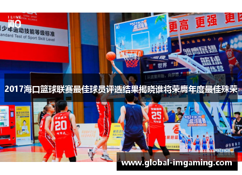 2017海口篮球联赛最佳球员评选结果揭晓谁将荣膺年度最佳殊荣