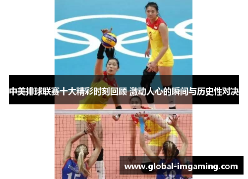 中美排球联赛十大精彩时刻回顾 激动人心的瞬间与历史性对决