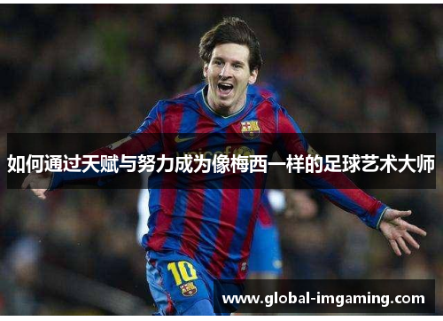 如何通过天赋与努力成为像梅西一样的足球艺术大师