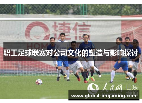 职工足球联赛对公司文化的塑造与影响探讨