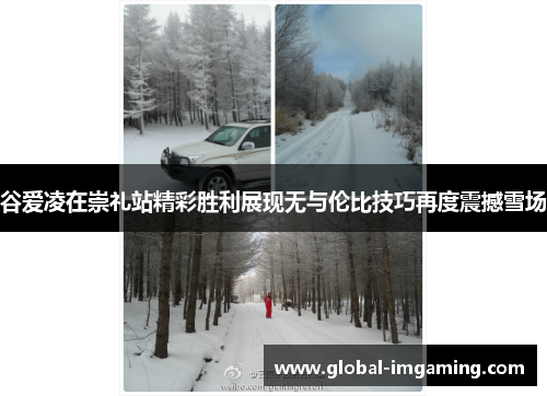 谷爱凌在崇礼站精彩胜利展现无与伦比技巧再度震撼雪场