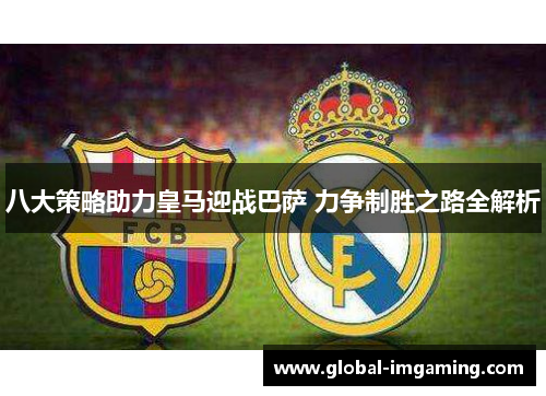 八大策略助力皇马迎战巴萨 力争制胜之路全解析