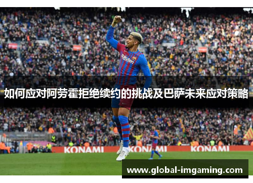 如何应对阿劳霍拒绝续约的挑战及巴萨未来应对策略