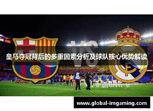 皇马夺冠背后的多重因素分析及球队核心优势解读