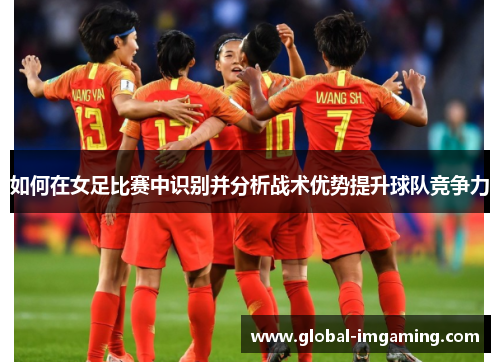 如何在女足比赛中识别并分析战术优势提升球队竞争力
